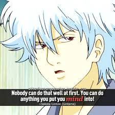 Nobody Can Do That Well At First You Can Do Anything You Put Your Mind Into Sakata Gintoki Gintama Manga Quotes Anime Quotes Inspirational Anime Quotes
