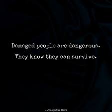 Damaged People Are Dangerous They Know They Can Survive Damaged People Are Dangerous Mental Quotes Positive Inspiration