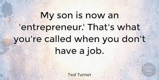 The media is too concentrated, too few people own too much. Ted Turner My Son Is Now An Entrepreneur That S What You Re Called Quotetab