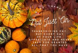 Maybe you would like to learn more about one of these? Give Thanks Not Just On Thanksgiving Day But Every Day Of Your Life Appreciate And Never Take For Granted All That You Have Searchquotes