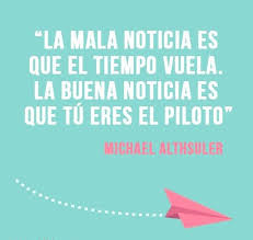 La Mala Noticia Es Que El Tiempo Vuela La Buena Noticia Es Que Tu Eres El Piloto Michael Althsuler Inspirational Quotes Quotes Cool Words