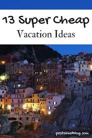 13 Cheap Vacation Ideas Cheap Vacation Vacation Inexpensive Vacations