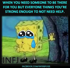 When You Need Someone To Be There For You But Everyone Thinks You Re Strong Enough To Not Need Help Memes Spongebob Memes Humor Inappropriate