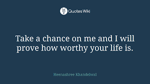 Take A Chance On Me And I Will Prove How Worthy