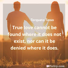 True Love Cannot Be Found Where It Does Not Exist Nor Can It Be Denied Where It Does Piclry