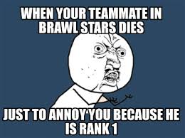 Best brawl stars videos and memes from tik tok | best brawl stars tik tok compilation! Meme Creator Funny When Your Teammate In Brawl Stars Dies Just To Annoy You Because He Is Rank 1 Meme Generator At Memecreator Org