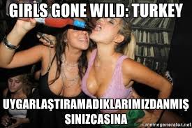 Girls Gone Wild Turkey Uygarlastiramadiklarimizdanmissinizcasina Hot Girls Partying Meme Generator