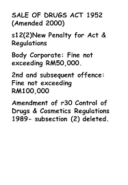 The dangerous drugs act 1952, is a malaysian law which was enacted to make further and better provision for the regulation of the importation, exportation, manufacture, sale, and use of opium and certain other dangerous drugs and substances, to make special provision relating to the jurisdiction of courts in respect of offences thereunder and their trial, and for purposes connected therewith. 1 Azman Yahya Principal Assist Director Pharmaceutical Services Enforcement Pharmacy Jurispudence Ppt Download