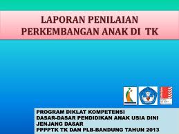 Berikut adalah contoh laporan diklat benjenjang tingkat dasar 2016 pembuatan laporan diklat berjenjang tahun 2016 ini terbilang susah dan rumit. Ppt Laporan Penilaian Perkembangan Anak Di Tk Powerpoint Presentation Id 3447600