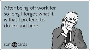 After Being Off Work For So Long I Forgot What It Is That I Postris Work Humor Back To Work Humour Back To Work Quotes