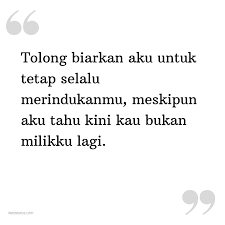 Setiap yang ku lakukan untuk dirimu terasa bagaikan angin berlalu bila dirimu tiada hatiku rasa hiba kau tanda bahagia kaulah dunia. Kata Status Rindu Tolong Biarkan Aku Untuk Tetap Selalu Merindukanmu Meskipun Aku Tahu Kini Kau Bukan Milikku Lagi Katastatus Com