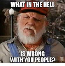 Not all people have the same personality. What In The Hell Is Wrong With You People Meme On Esmemes Com