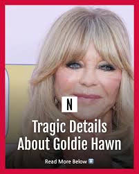 The tragic details of Goldie Hawn's life include anxiety, parenting woes,  and setbacks in her romantic relationships.