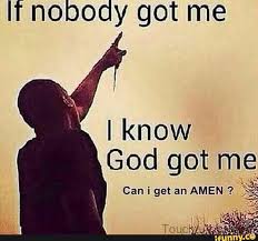 If Nobody Got Me I Know God Got Me Can I Get An Amen 33 Knowing God Memes Inspirational Quotes