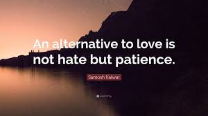 Quality is decided by the depth at which the work incorporates the alternatives within itself, and so masters them. Santosh Kalwar Quote An Alternative To Love Is Not Hate But Patience