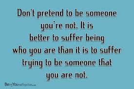 Don T Pretend To Be Someone You Re Not Being Yourself Quotes
