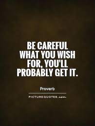 Hardly do we think about the consequences of having the things we desire. Be Careful What You Wish For Quotes Quotes Life Quotes Caring
