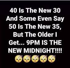 Dopl3r Com Memes 40 Is The New 30 And Some Even Say 50 Is The New 35 But The Older I Get 9pm Is The New Midnight