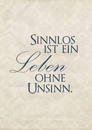 Ein leichtes leben ohne dramen kann man mir nicht nachsagen und ich kenne deine verzweiflung, gerade im moment habe ich das gefühl, ich gehe. Sinnlos Ist Ein Leben Ohne Unsinn Weisheiten Zitate Spruche Zitate Spruche
