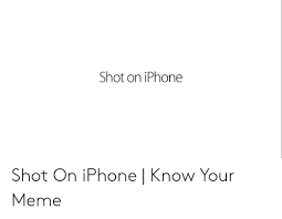 Shot On Iphone Shot On Iphone Know Your Meme Iphone Meme On Me Me