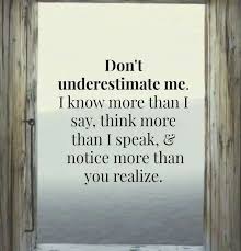 Don T Underestimate Me I Know More Than I Say Think More Than I Speak And Notice More Than You Realize The Trouble Is You Probab Quotes Words Life Quotes