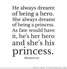 He Always Dreamt Of Being A Hero She Always Dreamt Of Being A Princess As Fate Would Have It He S Her Hero And She S His Princess Princess Quotes Quotes Love Quotes