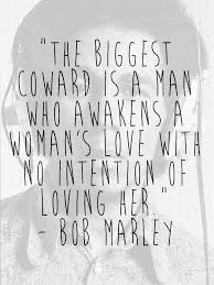 Quotes about love and relationship. Bob Marley Quotes The Biggest Coward Is A Man Who Awakens A Woman S Love With No Intention Of Loving Her Quotes To Live By Great Quotes Words