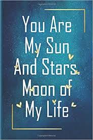 Give me now till eternity to show you that you're the love of my life. You Are My Sun And Stars Moon Of My Life Funny Diary Blank Lined Journal Notebook Bullet Journal And Notebook For Her And Him Journal Wit Quotes Journal 110 Pages 6
