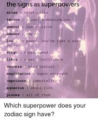 Your talent for improvisation will be . The Signs As Superpowers Aries Telekinesis Taurus Animal Communication Gemini Laser Vision Cancer Empath Leo No Power You Re Just A Good Person Virgosuper Speed Libra Super Intelligence Scorpio Mind Control Sagittarius Super