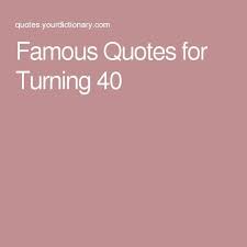 This is an important milestone, but that importance adds to the difficulty of deciding. Famous Quotes For Turning 40 Funny 40th Birthday Quotes 40th Birthday Quotes 40th Birthday Quotes For Women