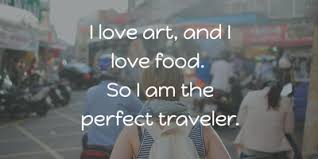 In my opinion, the best thing you can do is find someone who loves you for exactly what you are. Food And Travel Quotes For Every Adventurous Foodie Enkiquotes