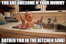 You Are Awesome If Your Mummy Bathed You In The Kitchen Sink Proudmummy Com The Web S Community For Mums