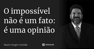 Uma frase que funde a ideia dm5+/9 g9 e faz do nada o amor romper. O Impossivel Nao E Um Fato E Uma Mario Sergio Cortella Pensador