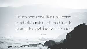 I care a lot does something difficult. Dr Seuss Quote Unless Someone Like You Cares A Whole Awful Lot Nothing Is Going To Get Better It S Not 20 Wallpapers Quotefancy
