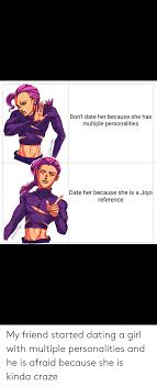 Don T Date Her Because She Has Multiple Personalities Date Her Because She Is A Jojo Reference My Friend Started Dating Multiple Personality Memes Personality