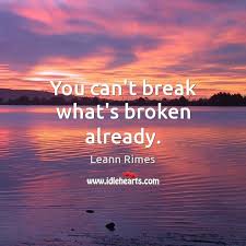 You Can T Break What S Broken Already Idlehearts