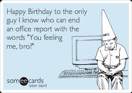 Happy birthday for him pictures cute happy birthday quotes tumblr for him 16 happy birthday for him pictures — happy birthday images. Happy Birthday To The Only Guy I Know Who Can End An Office Report With The Words You Feeling Me Bro Birthday Ecard