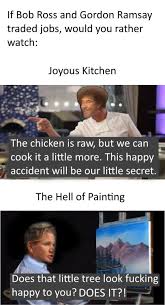 What kind of a chef is gordon ramsay? The Hell Of Painting Joyous Kitchen Bob Ross Gordon Ramsay Meme Funny Catchymemes