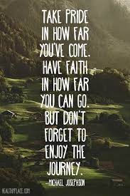 Take pride in how far you've come. Take Pride In How Far You Ve Come Have Faith In How Far You Can Go But Don T Forget To Enjoy Th Sobriety Quotes Quotes Inspirational Positive Journey Quotes