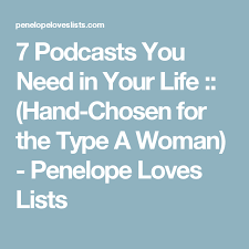 7 Podcasts You Need In Your Life Hand Chosen For The Type A Woman Penelope Loves Lists Podcasts Love List Life