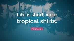 Marc Lampe Quote: “Life is short, wear tropical shirts.”