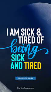 I Am Sick And Tired Of Being Sick And Tired Quote By Fannie Lou Hamer Quotesbook
