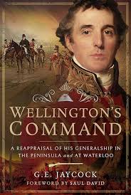 Wellington's Command: A Reappraisal of His Generalship in the Peninsula and  at Waterloo: Amazon.co.uk: Jaycock, George E: 9781526733535: Books
