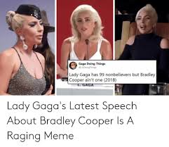 Gaga Doing Things Lady Gaga Has 99 Nonbelievers But Bradley Cooper Ain T One 2018 Lady Gaga S Latest Speech About Bradley Cooper Is A Raging Meme Lady Gaga Meme On Me Me