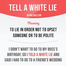Tell A White Lie Means To Lie In Order Not To Upset Someone Or To Be Polite Example I Didn T Want To Go To My Boss English Idioms English Phrases Idioms
