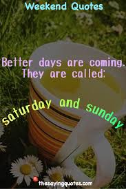 Download for free nice, beautiful pictures, images and quotes for your good morning on saturday to share on facebook and whatsapp. 75 Weekend Quotes And Sayings With Images The Saying Quotes