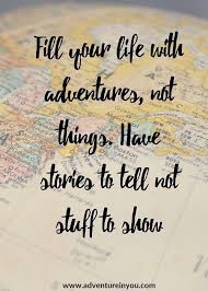 Fill You Life With Adventures Not Things Have Stories To Tell Not Stuff To Show Adventure Quotes Travel Quotes Adventure Book Quotes