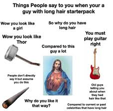 Layers will add some body and bounce to the hair, so have your stylist cut some long layers, or. Things People Say You When You Re A Guy With Long Hair Starterpack Starterpacks