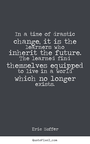 Life Quotes In A Time Of Drastic Change It Is The Learners Who Inherit The Future Life Quotes Pictures Life Quotes Picture Quotes