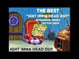 Instead her whole body bounces up and down and her head tilts in all kinds of directions. The Best Ight Imma Head Out Spongebob Memes So Far Part 1 Of 3 Youtube